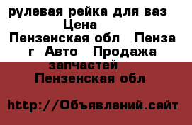 рулевая рейка для ваз 2115 › Цена ­ 1 000 - Пензенская обл., Пенза г. Авто » Продажа запчастей   . Пензенская обл.
